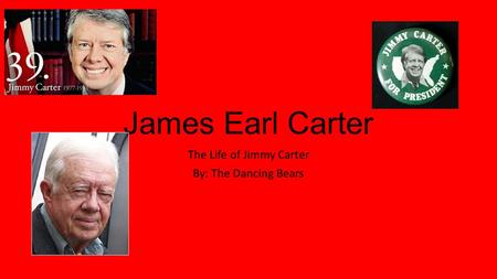 James Earl Carter The Life of Jimmy Carter By: The Dancing Bears.