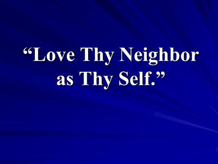 “Love Thy Neighbor as Thy Self.”