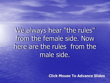 We always hear the rules from the female side. Now here are the rules from the male side. Click Mouse To Advance Slides.