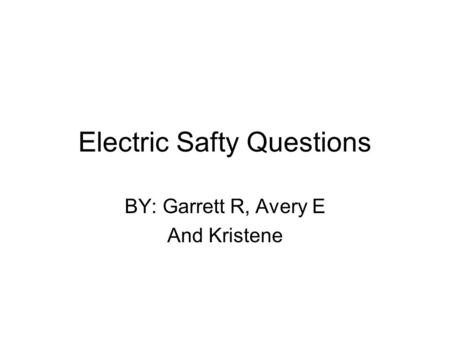 Electric Safty Questions BY: Garrett R, Avery E And Kristene.