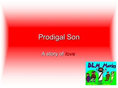 Prodigal Son A story of love.. A man had two sons. One day the younger son said to his father, Give me the money you plan to give me when you die.
