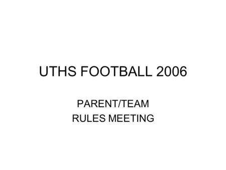 UTHS FOOTBALL 2006 PARENT/TEAM RULES MEETING. Thanks for trusting us with your son, grandson, guardian. It is a relationship that we take very seriously.