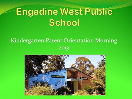 Kindergarten Parent Orientation Morning 2013. The Engadine West School Community seeks to work together to provide educational programs which will allow.