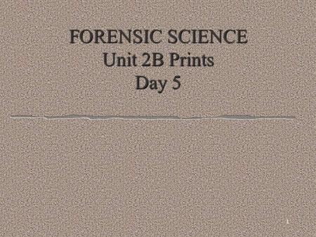 1 FORENSIC SCIENCE Unit 2B Prints Day 5 Get out your assignment sheet l Update with returned papers l You should have back: l Printing with Powders lab-