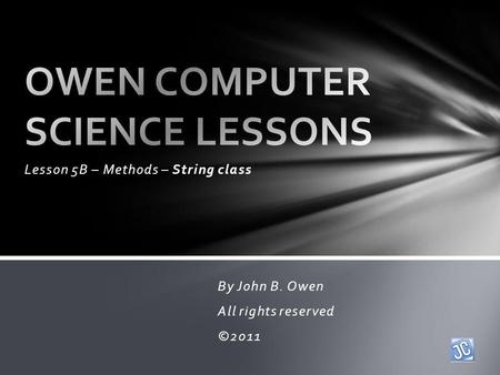 Lesson 5B – Methods – String class By John B. Owen All rights reserved ©2011.