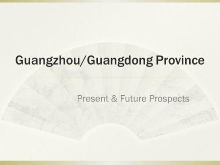 Guangzhou/Guangdong Province Present & Future Prospects.