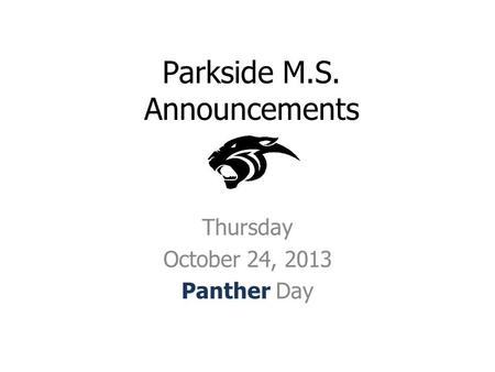 Parkside M.S. Announcements Thursday October 24, 2013 Panther Day.