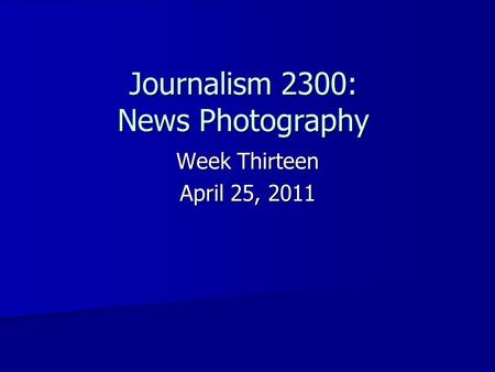 Journalism 2300: News Photography Week Thirteen April 25, 2011.