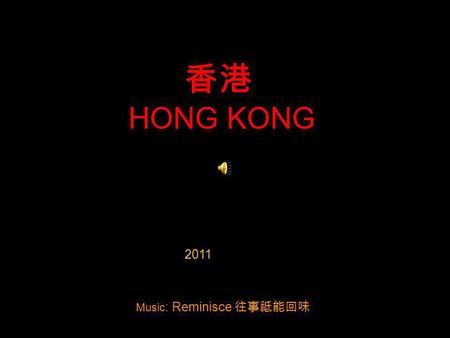 HONG KONG 2011 Music : Reminisce Hong Kong means Fragrant Harbor in Cantonese Hong Kong.