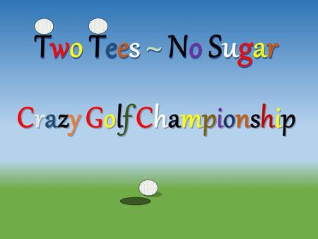 Two Tees ~ No Sugar Crazy Golf Championship Crazy Golf ChampionshipCrazy Golf Championship.