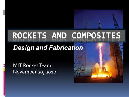 MIT Rocket Team November 20, 2010 Design and Fabrication.