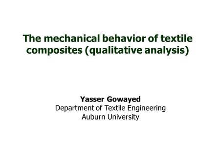 The mechanical behavior of textile composites (qualitative analysis) Yasser Gowayed Department of Textile Engineering Auburn University.