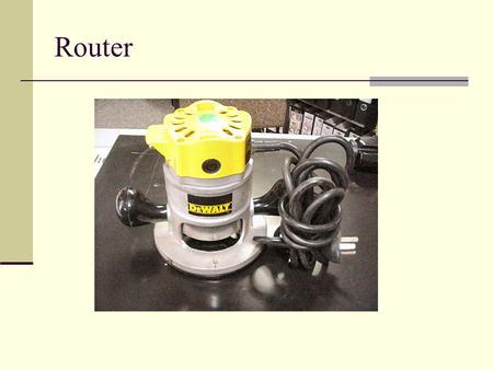 Router. General Safety Wear your safety glasses at all times Take off all jewelry Do not wear loose clothing Make sure you give yourself a comfortable.