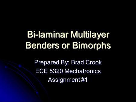 Bi-laminar Multilayer Benders or Bimorphs Prepared By: Brad Crook ECE 5320 Mechatronics Assignment #1.