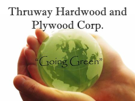 Going Green Thruway Hardwood and Plywood Corp.. All information gathered by: Gwendolyn A. Bork Specification Representative specializing in Green products.