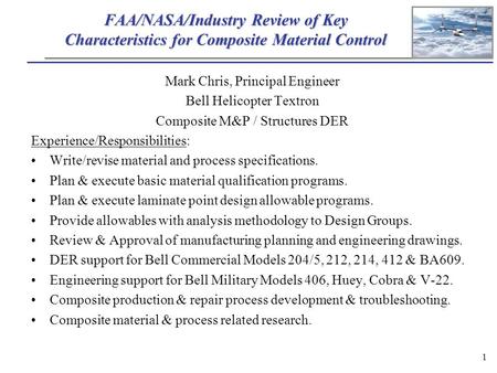 1 FAA/NASA/Industry Review of Key Characteristics for Composite Material Control Mark Chris, Principal Engineer Bell Helicopter Textron Composite M&P /