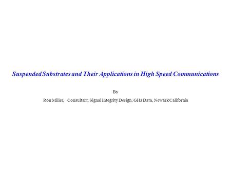 Suspended Substrates and Their Applications in High Speed Communications By Ron Miller, Consultant, Signal Integrity Design, GHz Data, Newark California.
