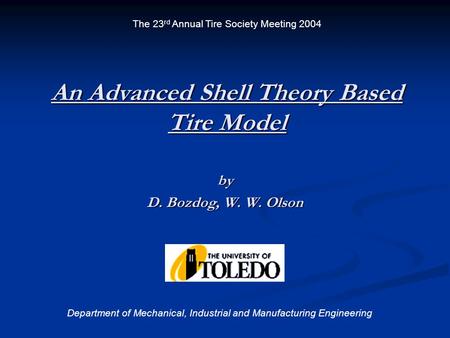 An Advanced Shell Theory Based Tire Model by D. Bozdog, W. W. Olson Department of Mechanical, Industrial and Manufacturing Engineering The 23 rd Annual.