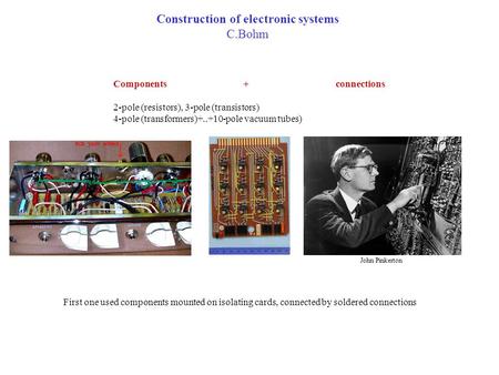 Construction of electronic systems C.Bohm Components + connections 2-pole (resistors), 3-pole (transistors) 4-pole (transformers)+..+10-pole vacuum tubes)
