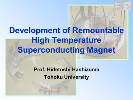1 Development of Remountable High Temperature Superconducting Magnet Prof. Hidetoshi Hashizume Tohoku University.
