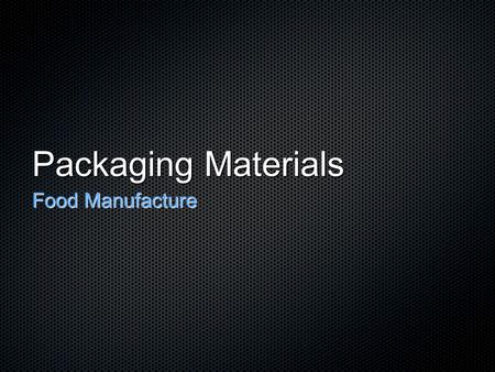 Packaging Materials Food Manufacture. Packaging Materials Cans Glass Containers Rigid plastic containers Flexible plastic packaging Paper & board Aluminium.