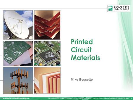 This presentation may not be reproduced, copied, published, transmitted or otherwise distributed for any reason. | 1 Printed Circuit Materials Mike Bessette.