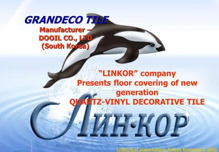 LINKOR company Presents floor covering of new generation QUARTZ-VINYL DECORATIVE TILE Creation of presentation: Andrey Kostenko ® 2005.