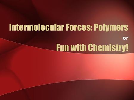 Intermolecular Forces: Polymers or Fun with Chemistry!