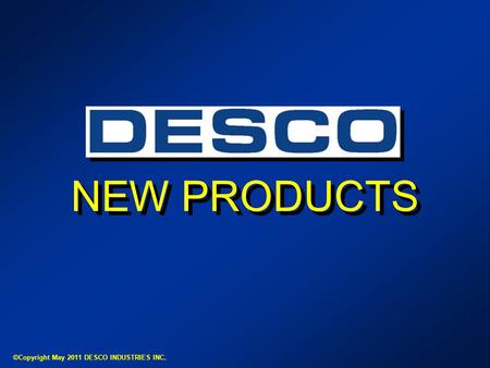 NEW PRODUCTS ©Copyright May 2011 DESCO INDUSTRIES INC.