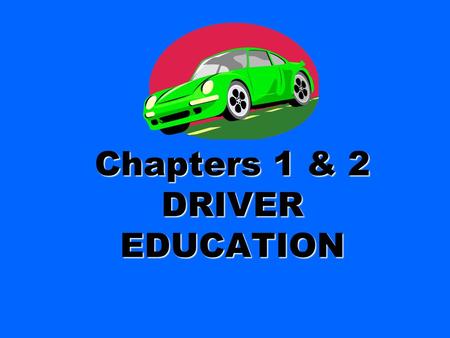Chapters 1 & 2 DRIVER EDUCATION