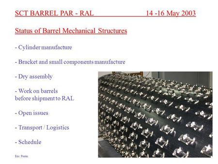 SCT BARREL PAR - RAL 14 -16 May 2003 Status of Barrel Mechanical Structures - Cylinder manufacture - Bracket and small components manufacture - Dry assembly.