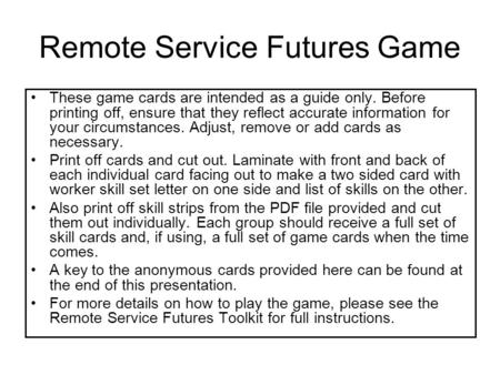 Remote Service Futures Game These game cards are intended as a guide only. Before printing off, ensure that they reflect accurate information for your.