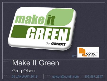 PROJECT DATECONTACT 25 JANUARY 2012 BY: Make It Green Greg Olson.