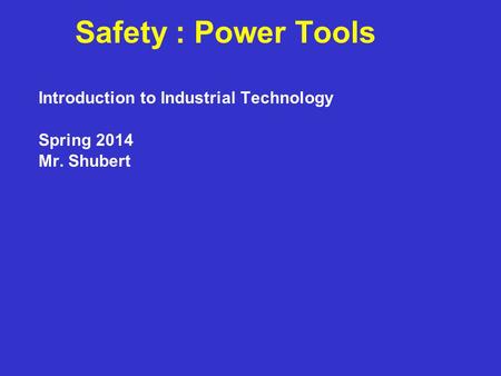 Safety : Power Tools Introduction to Industrial Technology Spring 2014 Mr. Shubert.