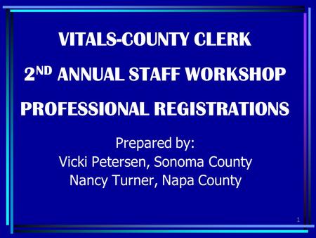 VITALS-COUNTY CLERK 2ND ANNUAL STAFF WORKSHOP PROFESSIONAL REGISTRATIONS Prepared by: Vicki Petersen, Sonoma County Nancy Turner, Napa County.