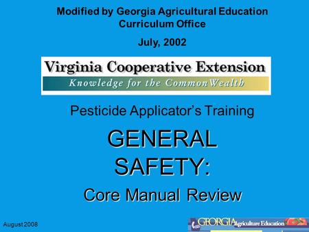 August 2008 Pesticide Applicators Training GENERAL SAFETY: Core Manual Review Modified by Georgia Agricultural Education Curriculum Office July, 2002.
