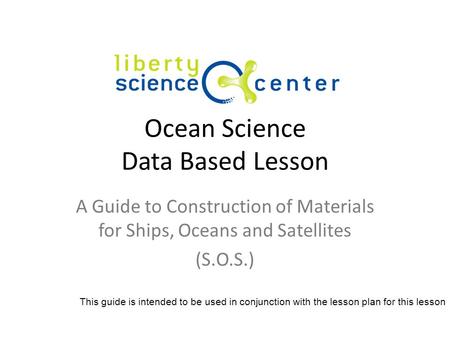 Ocean Science Data Based Lesson A Guide to Construction of Materials for Ships, Oceans and Satellites (S.O.S.) This guide is intended to be used in conjunction.