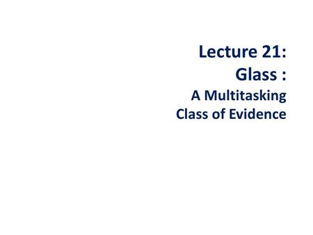 Lecture 21: Glass : A Multitasking Class of Evidence.