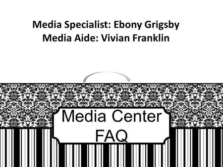 Media Center FAQ Media Specialist: Ebony Grigsby Media Aide: Vivian Franklin.