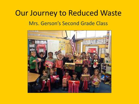 Our Journey to Reduced Waste Mrs. Gersons Second Grade Class.