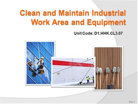 Clean and Maintain Industrial Work Area and Equipment Unit Code: D1.HHK.CL3.07 Slide 1.
