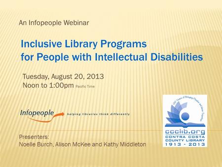 An Infopeople Webinar Tuesday, August 20, 2013 Noon to 1:00pm Pacific Time Presenters: Noelle Burch, Alison McKee and Kathy Middleton Inclusive Library.