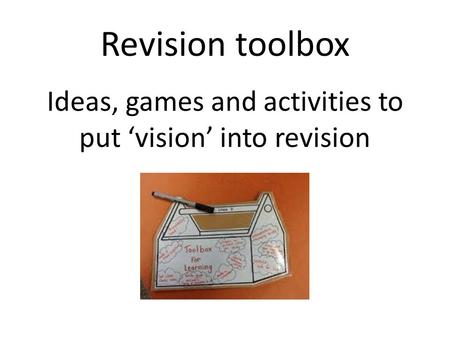 Revision toolbox Ideas, games and activities to put vision into revision.