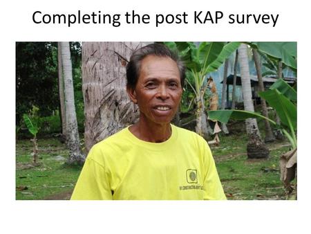 Completing the post KAP survey. Purpose of post campaign KAP survey Assess the impact & success of your campaign and determine next steps.