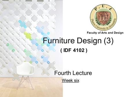 Furniture Design (3) ( IDF 4102 ) Fourth Lecture Week six Faculty of Arts and Design.