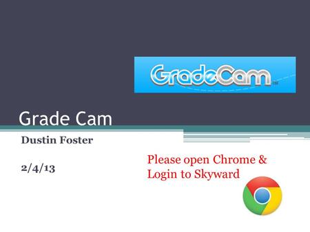 Grade Cam Dustin Foster 2/4/13 Please open Chrome & Login to Skyward.