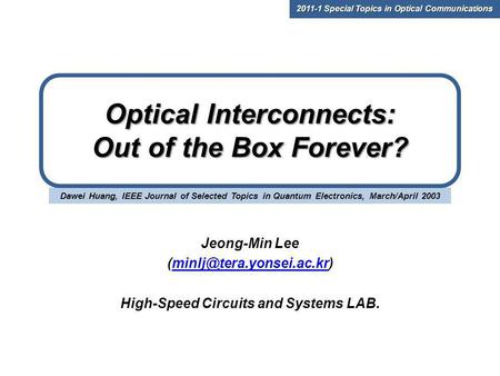 Dawei Huang, IEEE Journal of Selected Topics in Quantum Electronics, March/April 2003 Optical Interconnects: Out of the Box Forever? Jeong-Min Lee