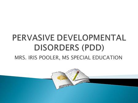 MRS. IRIS POOLER, MS SPECIAL EDUCATION. PDD-NOS : Pervasive Developmental Disorders: Atypical personality development not otherwise specified (Atypical.