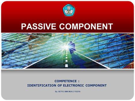 PASSIVE COMPONENT COMPETENCE : IDENTIFICATION OF ELECTRONIC COMPONENT By. SETYO SMK MUH.3 YOGYA.