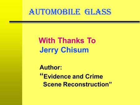 AUTOMOBILE GLASS With Thanks To Jerry Chisum Author: “Evidence and Crime Scene Reconstruction”